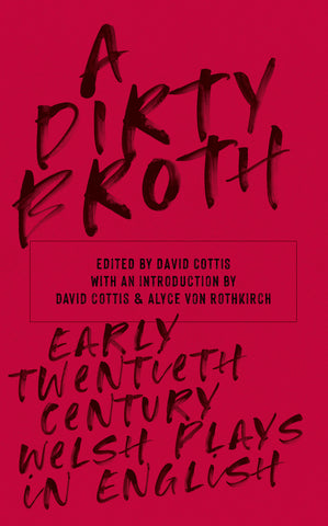 A Dirty Broth: Early-Twentieth-Century Welsh Plays in English